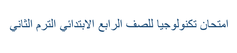 امتحان تكنولوجيا للصف الرابع الابتدائي الترم الثاني
